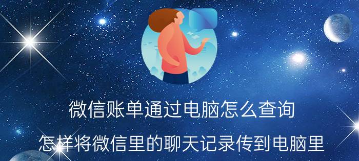 微信账单通过电脑怎么查询 怎样将微信里的聊天记录传到电脑里？